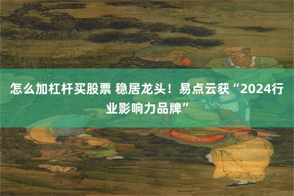 怎么加杠杆买股票 稳居龙头！易点云获“2024行业影响力品牌”