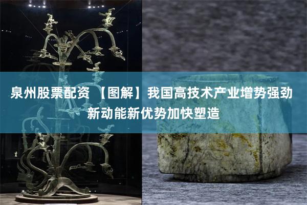 泉州股票配资 【图解】我国高技术产业增势强劲 新动能新优势加快塑造