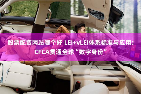 股票配资网站哪个好 LEI+vLEI体系标准与应用：CFCA贯通全球“数字身份”