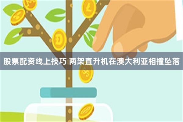 股票配资线上技巧 两架直升机在澳大利亚相撞坠落