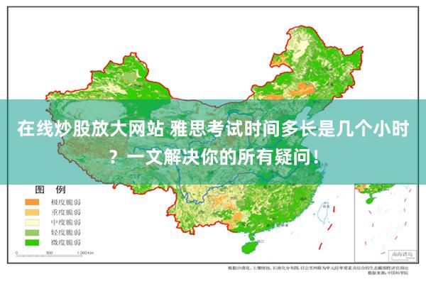 在线炒股放大网站 雅思考试时间多长是几个小时？一文解决你的所有疑问！