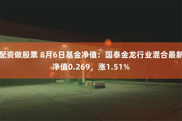 配资做股票 8月6日基金净值：国泰金龙行业混合最新净值0.269，涨1.51%