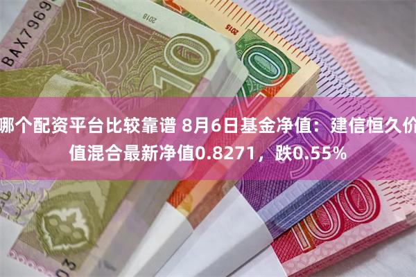 哪个配资平台比较靠谱 8月6日基金净值：建信恒久价值混合最新净值0.8271，跌0.55%