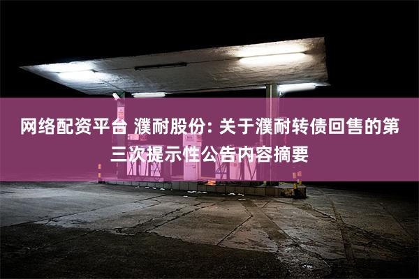 网络配资平台 濮耐股份: 关于濮耐转债回售的第三次提示性公告内容摘要