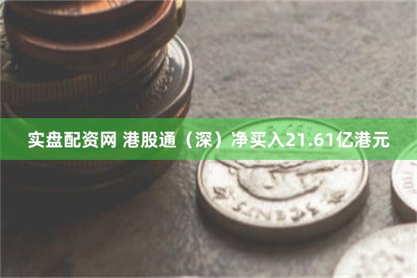 实盘配资网 港股通（深）净买入21.61亿港元