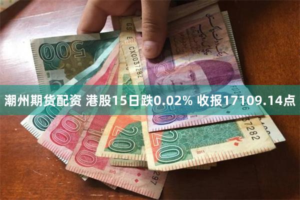 潮州期货配资 港股15日跌0.02% 收报17109.14点