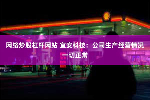 网络炒股杠杆网站 宜安科技：公司生产经营情况一切正常