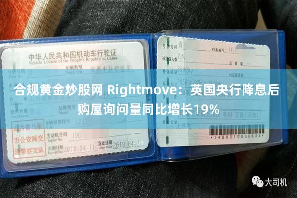 合规黄金炒股网 Rightmove：英国央行降息后 购屋询问量同比增长19%