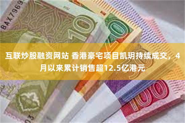 互联炒股融资网站 香港豪宅项目凯玥持续成交，4月以来累计销售超12.5亿港元