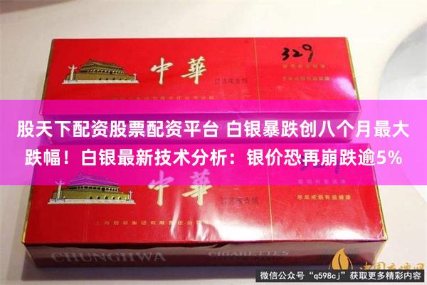 股天下配资股票配资平台 白银暴跌创八个月最大跌幅！白银最新技术分析：银价恐再崩跌逾5%