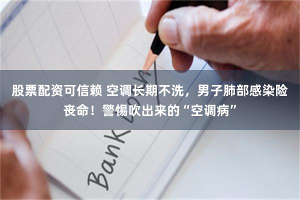 股票配资可信赖 空调长期不洗，男子肺部感染险丧命！警惕吹出来的“空调病”