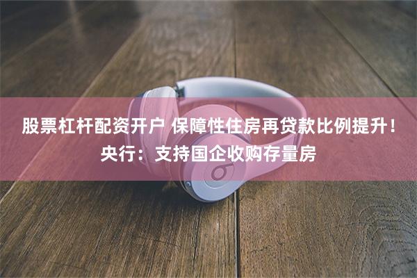 股票杠杆配资开户 保障性住房再贷款比例提升！央行：支持国企收购存量房