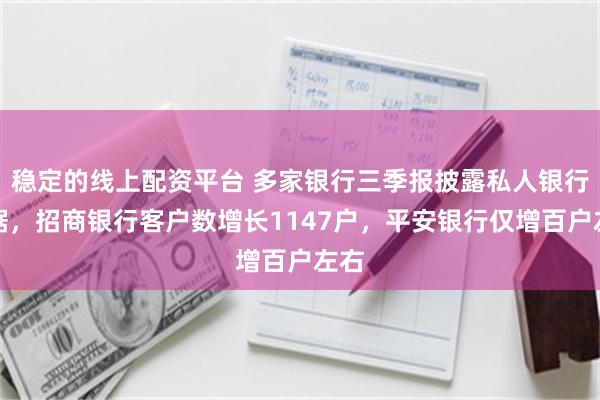 稳定的线上配资平台 多家银行三季报披露私人银行数据，招商银行客户数增长1147户，平安银行仅增百户左右