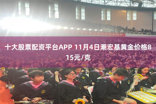 十大股票配资平台APP 11月4日潮宏基黄金价格815元/克