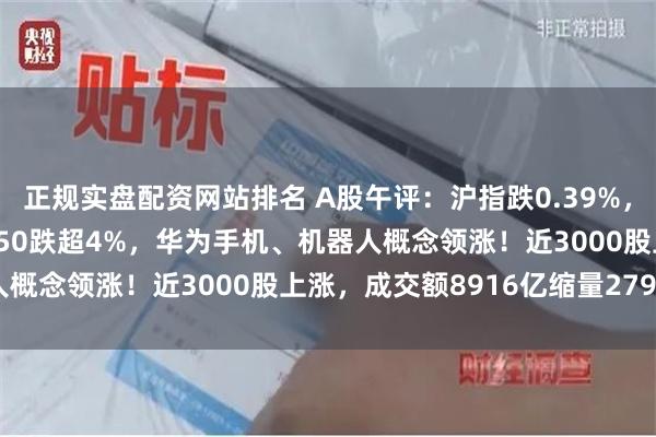 正规实盘配资网站排名 A股午评：沪指跌0.39%，创业板指涨0.23%北证50跌超4%，华为手机、机器人概念领涨！近3000股上涨，成交额8916亿缩量2793亿