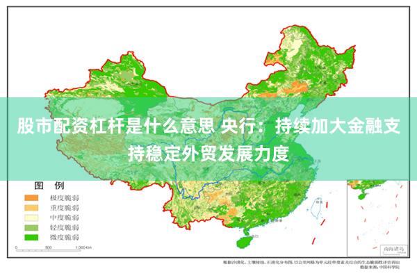 股市配资杠杆是什么意思 央行：持续加大金融支持稳定外贸发展力度