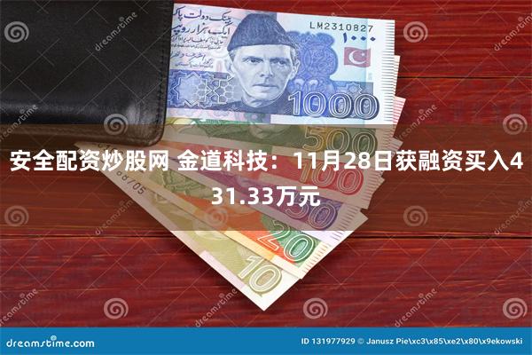 安全配资炒股网 金道科技：11月28日获融资买入431.33万元