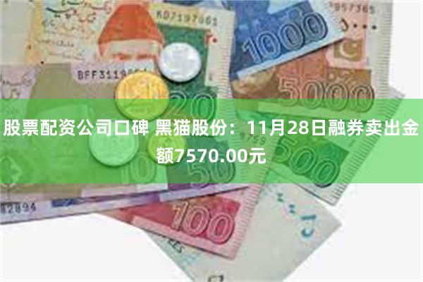 股票配资公司口碑 黑猫股份：11月28日融券卖出金额7570.00元