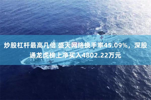 炒股杠杆最高几倍 盛天网络换手率45.09%，深股通龙虎榜上净买入4802.22万元