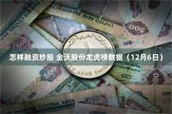 怎样融资炒股 金沃股份龙虎榜数据（12月6日）