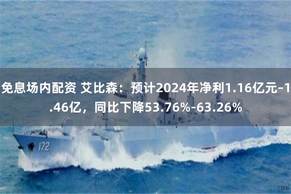 免息场内配资 艾比森：预计2024年净利1.16亿元–1.46亿，同比下降53.76%-63.26%