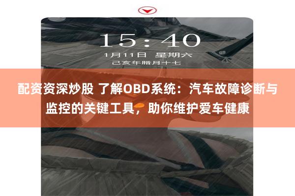 配资资深炒股 了解OBD系统：汽车故障诊断与监控的关键工具，助你维护爱车健康