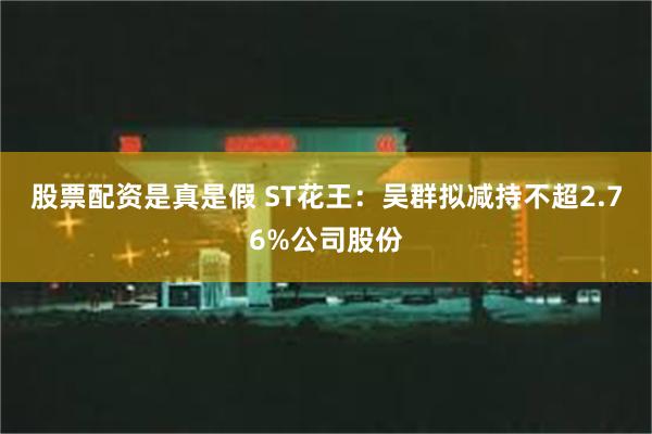 股票配资是真是假 ST花王：吴群拟减持不超2.76%公司股份