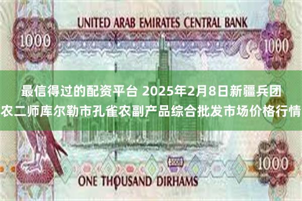 最信得过的配资平台 2025年2月8日新疆兵团农二师库尔勒市孔雀农副产品综合批发市场价格行情