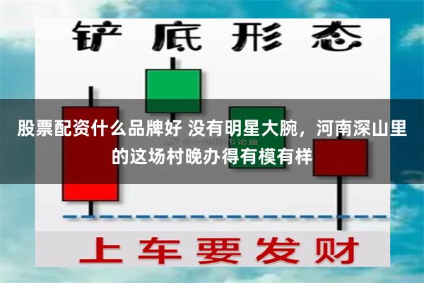 股票配资什么品牌好 没有明星大腕，河南深山里的这场村晚办得有模有样