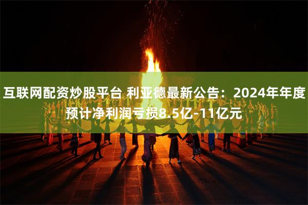 互联网配资炒股平台 利亚德最新公告：2024年年度预计净利润亏损8.5亿-11亿元