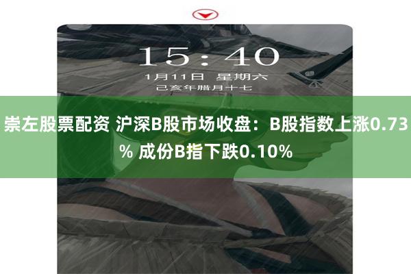 崇左股票配资 沪深B股市场收盘：B股指数上涨0.73% 成份B指下跌0.10%