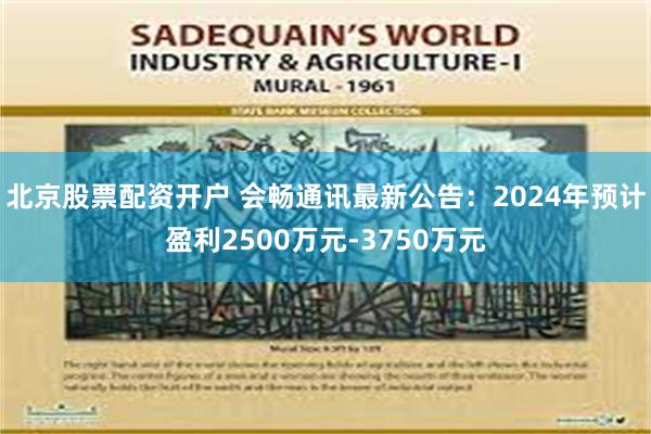 北京股票配资开户 会畅通讯最新公告：2024年预计盈利2500万元-3750万元