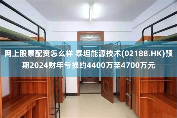 网上股票配资怎么样 泰坦能源技术(02188.HK)预期2024财年亏损约4400万至4700万元